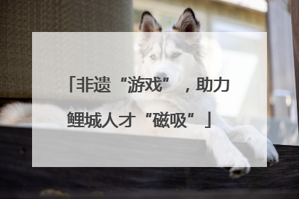 非遗“游戏”，助力鲤城人才“磁吸”
