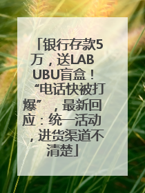 银行存款5万，送LABUBU盲盒！“电话快被打爆”，最新回应：统一活动，进货渠道不清楚