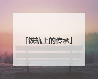 铁轨上的传承