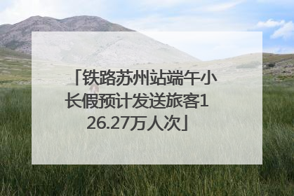 铁路苏州站端午小长假预计发送旅客126.27万人次