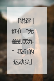 锐评｜谁在“无差别轰炸”我们的运动员