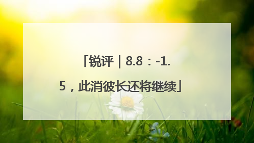 锐评｜8.8：-1.5，此消彼长还将继续