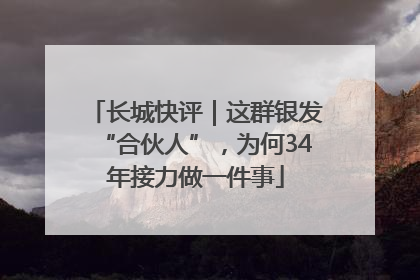 长城快评｜这群银发“合伙人”，为何34年接力做一件事