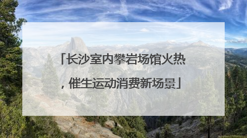 长沙室内攀岩场馆火热，催生运动消费新场景