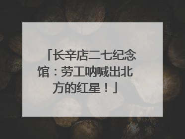 长辛店二七纪念馆：劳工呐喊出北方的红星！