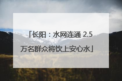 长阳：水网连通 2.5万名群众将饮上安心水