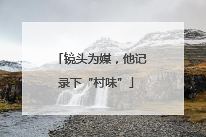 镜头为媒，他记录下“村味”