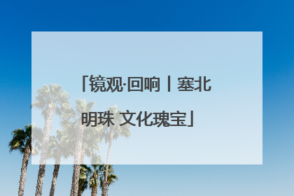 镜观·回响丨塞北明珠 文化瑰宝