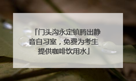 门头沟永定镇腾出静音自习室，免费为考生提供咖啡饮用水