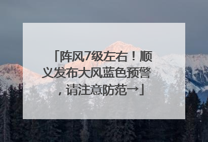 阵风7级左右！顺义发布大风蓝色预警，请注意防范→