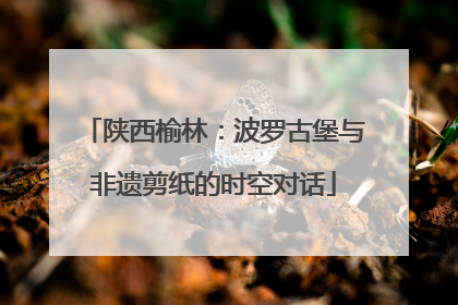 陕西榆林：波罗古堡与非遗剪纸的时空对话