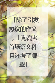 除了引发热议的作文，上海高考首场语文科目还考了哪些