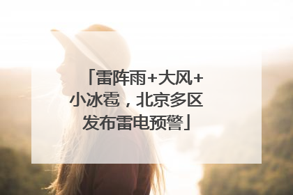 雷阵雨+大风+小冰雹，北京多区发布雷电预警