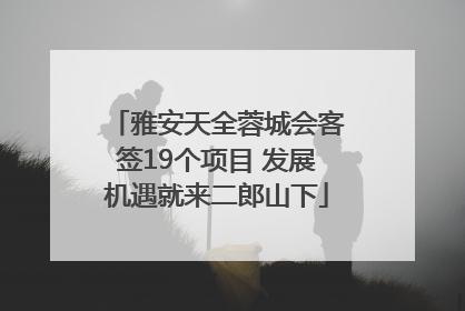 雅安天全蓉城会客签19个项目 发展机遇就来二郎山下
