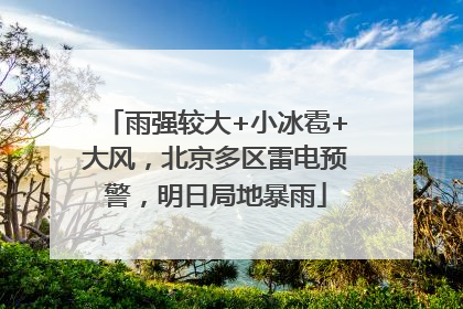 雨强较大+小冰雹+大风，北京多区雷电预警，明日局地暴雨