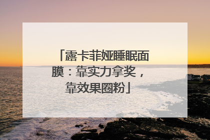 露卡菲娅睡眠面膜：靠实力拿奖，靠效果圈粉