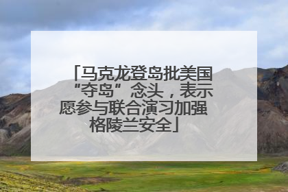 马克龙登岛批美国“夺岛”念头，表示愿参与联合演习加强格陵兰安全