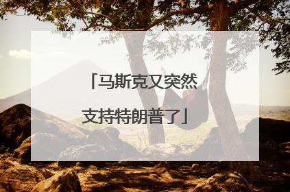 马斯克又突然支持特朗普了