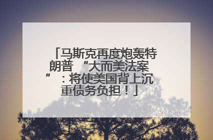 马斯克再度炮轰特朗普 “大而美法案”：将使美国背上沉重债务负担！