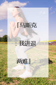 马斯克：我进退两难