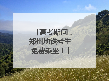 高考期间，郑州地铁考生免费乘坐！