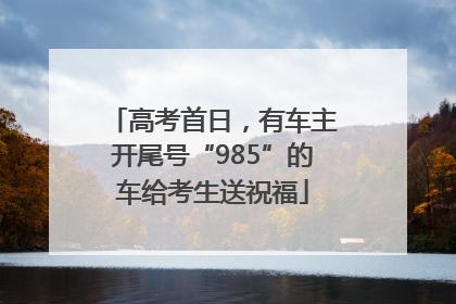 高考首日，有车主开尾号“985”的车给考生送祝福