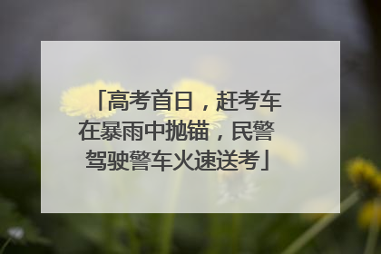 高考首日，赶考车在暴雨中抛锚，民警驾驶警车火速送考