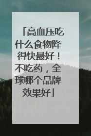 高血压吃什么食物降得快最好！不吃药，全球哪个品牌效果好