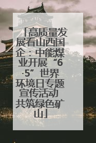 高质量发展看山西国企：中能煤业开展“6·5”世界环境日专题宣传活动 共筑绿色矿山