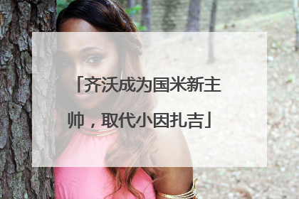 齐沃成为国米新主帅，取代小因扎吉