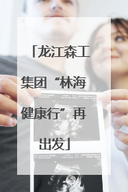 龙江森工集团“林海健康行”再出发