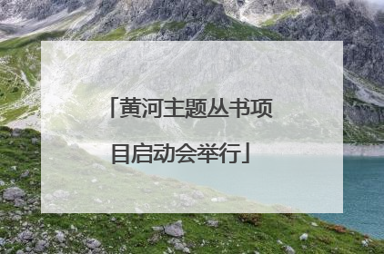 黄河主题丛书项目启动会举行