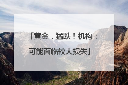 黄金，猛跌！机构：可能面临较大损失