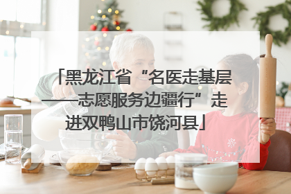 黑龙江省“名医走基层——志愿服务边疆行”走进双鸭山市饶河县