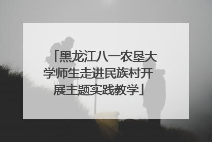 黑龙江八一农垦大学师生走进民族村开展主题实践教学