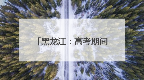 黑龙江：高考期间多阵雨 8日需预防东部风雹天气