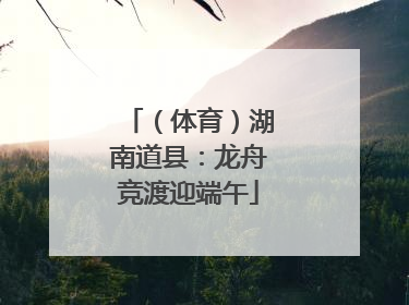 （体育）湖南道县：龙舟竞渡迎端午