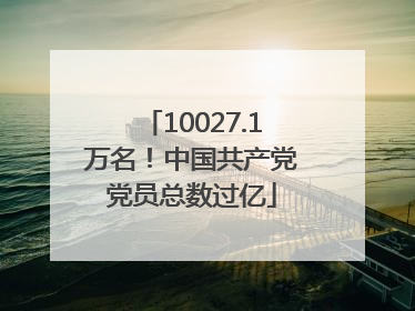 10027.1万名！中国共产党党员总数过亿