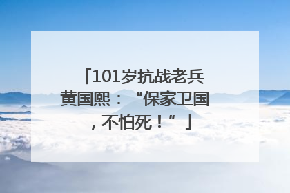 101岁抗战老兵黄国熙：“保家卫国，不怕死！”