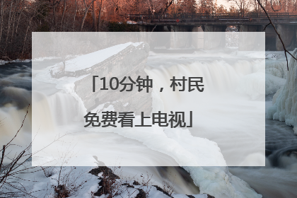 10分钟，村民免费看上电视