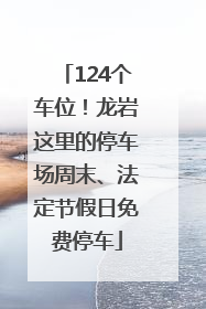 124个车位！龙岩这里的停车场周末、法定节假日免费停车