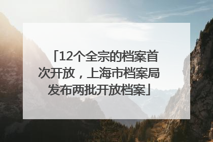 12个全宗的档案首次开放，上海市档案局发布两批开放档案