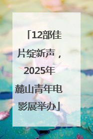 12部佳片绽新声，2025年麓山青年电影展举办