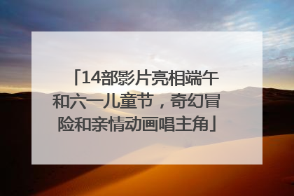 14部影片亮相端午和六一儿童节，奇幻冒险和亲情动画唱主角
