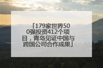179家世界500强投资412个项目，青岛见证中国与跨国公司合作成果