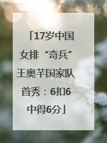 17岁中国女排“奇兵”王奥芊国家队首秀：6扣6中得6分