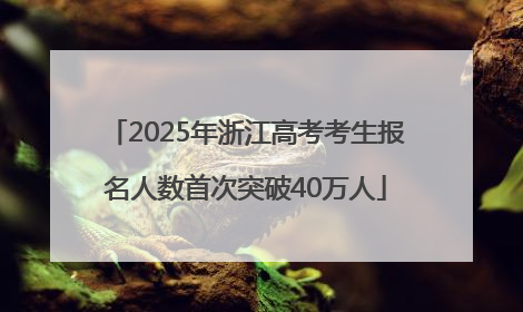 2025年浙江高考考生报名人数首次突破40万人