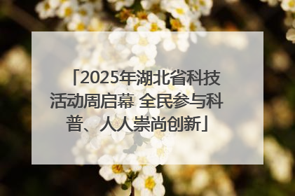2025年湖北省科技活动周启幕 全民参与科普、人人崇尚创新