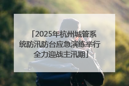 2025年杭州城管系统防汛防台应急演练举行 全力迎战主汛期