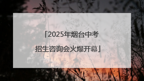 2025年烟台中考招生咨询会火爆开幕